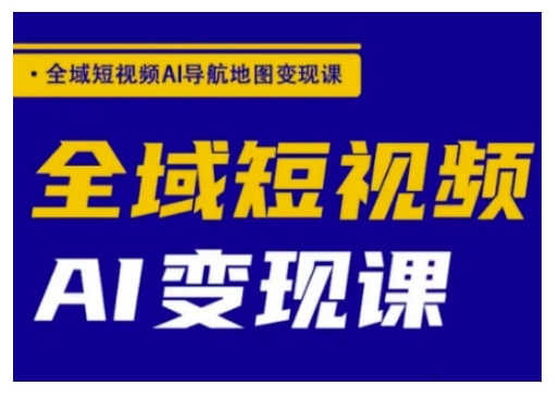 全域短视频AI导航地图变现课，全域短视频AI变现课-红山网创
