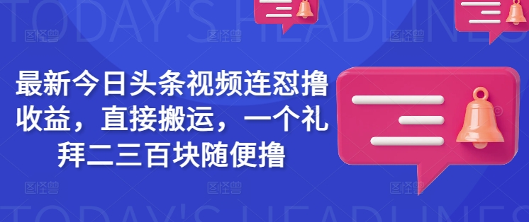 最新今日头条视频连怼撸收益，直接搬运，一个礼拜二三百块随便撸-红山网创