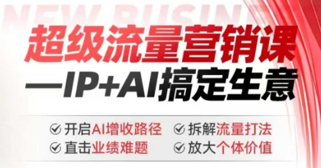 2025年超级流量营销课，IP+AI搞定生意，开启AI增收路径 直击业绩难题 拆解流量打法 放大个体价值-红山网创