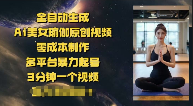 全自动生成Ai美女瑜伽原创视频，零成本制作，多平台暴力起号，3分钟一个视频，日入多张-红山网创