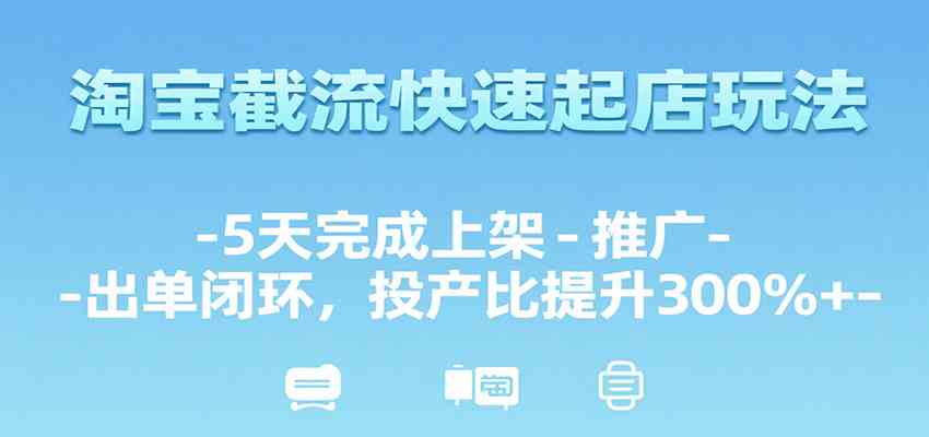 淘宝截流快速起店玩法，5天完成上架-推广-出单闭环，投产比提升300%+-红山网创