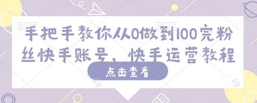 手把手教你从0做到100完粉丝快手账号，快手运营教程-红山网创