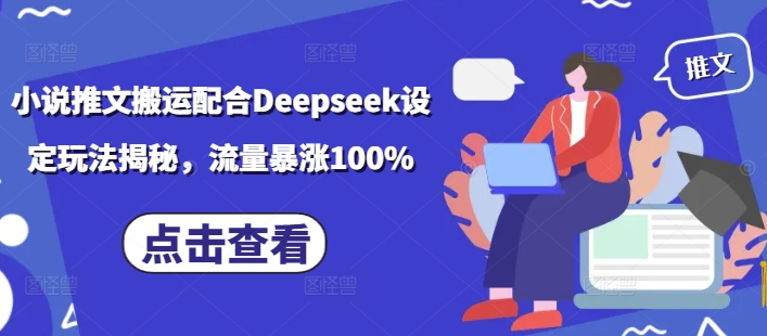 小说推文搬运配合Deepseek设定玩法揭秘，流量暴涨100%-红山网创