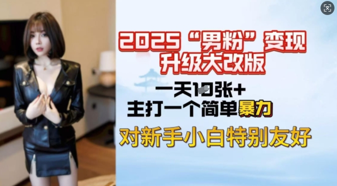 2025男粉变现全新玩法升级，日入上千简简单单，小白可轻松上手-红山网创