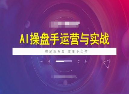 AI操盘手运营实战课程，布局短祝频，流量不会停-红山网创