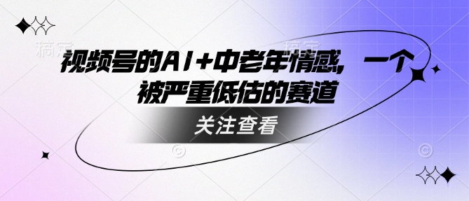 视频号的AI+中老年情感，一个被严重低估的赛道-红山网创