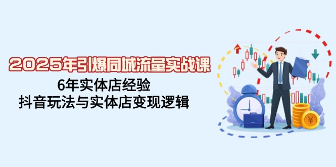 （14346期）2025年引爆同城流量实战课，6年实体店经验，抖音玩法与实体店变现逻辑-红山网创