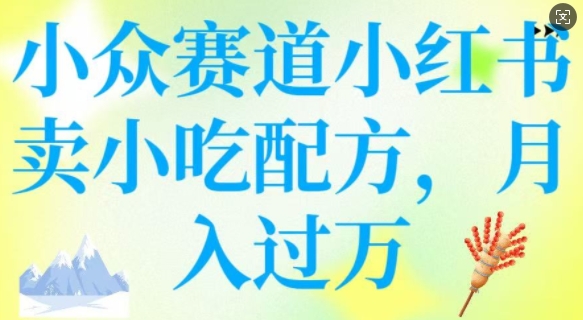 小众赛道小红书卖小吃配方，操作简单，月入过W-红山网创
