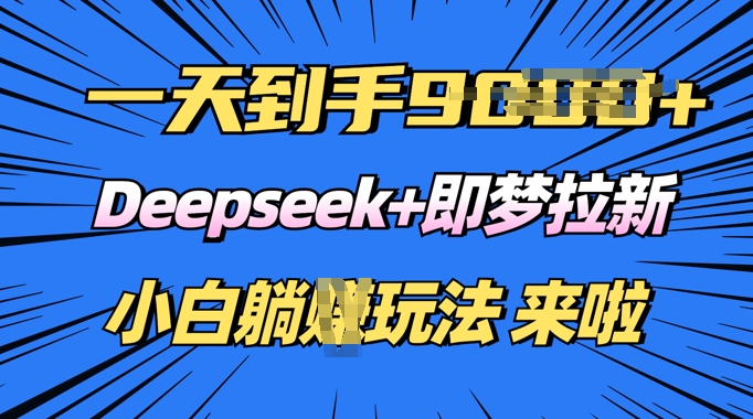 日入多张，Deepseek+即梦拉新，新手躺挣攻略来啦-红山网创