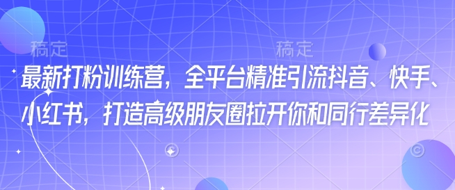 最新打粉训练营，全平台精准引流抖音、快手、小红书，打造高级朋友圈拉开你和同行差异化-红山网创