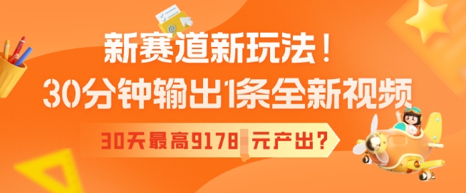 新赛道新玩法！30分钟输出1条全新视频，30天最高9178元产出?-红山网创
