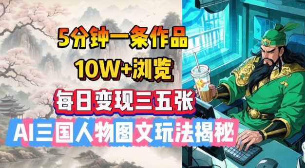 5分钟一条作品，10W+浏览，每日变现三五张，AI三国人物图文玩法揭秘-红山网创