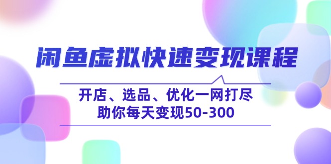 （14282期）闲鱼虚拟快速变现课程，开店、选品、优化一网打尽，助你每天变现50-300-红山网创