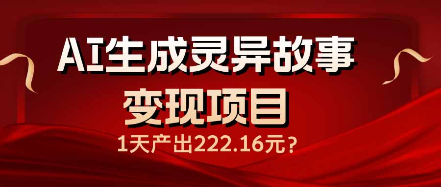 （14261期）AI生成灵异故事变现项目，1天产出222.16元-红山网创