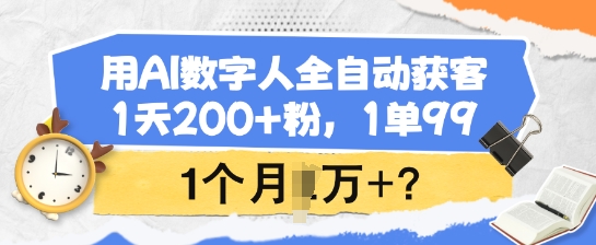 用AI数字人全自动获客，1天200+粉，1单99，1个月1个W+?-红山网创
