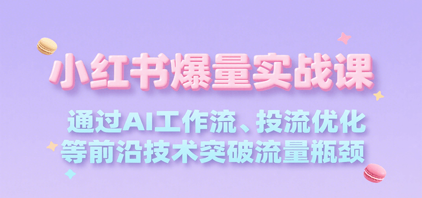 小红书爆量实战课，通过AI工作流、投流优化等前沿技术突破流量瓶颈-红山网创