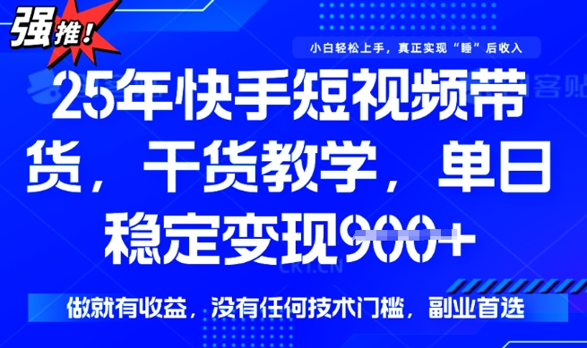 25年最新快手短视频带货，单日稳定变现900+，没有技术门槛，做就有收益【揭秘】-红山网创