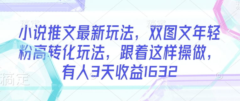 小说推文最新玩法，双图文年轻粉高转化玩法，跟着这样操做，有人3天收益1632-红山网创