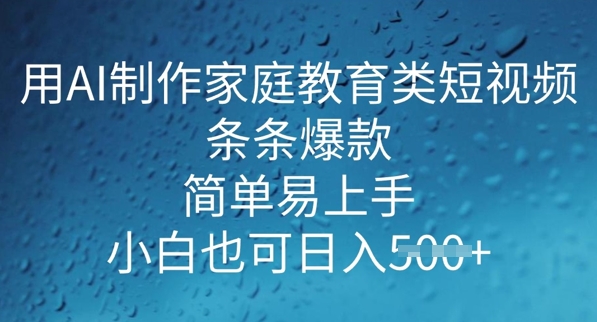 用AI做制作家庭教育类短视频，条条爆款，简单易上手， 小白也可日入5张-红山网创