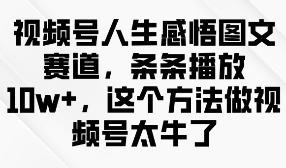 视频号人生感悟图文赛道，条条播放10w+，这个方法做视频号太牛了-红山网创