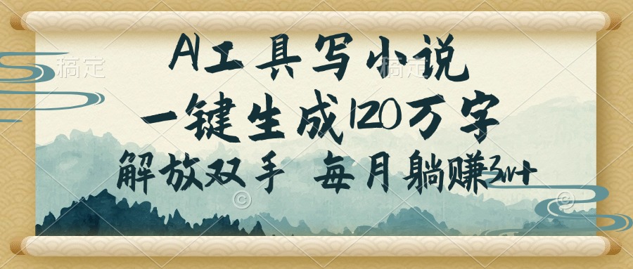 （14256期）AI工具写小说，一键生成120万字，解放双手，每月躺赚3w+-红山网创