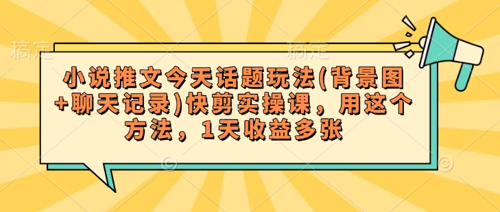 小说推文今天话题玩法(背景图+聊天记录)快剪实操课，用这个方法，1天收益多张-红山网创