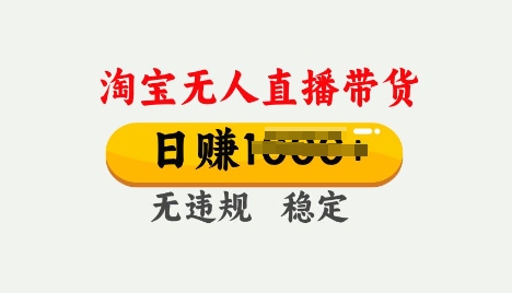 25年淘宝无人直播带货10.0，一天多张，独家技术，操作简单【揭秘】-红山网创