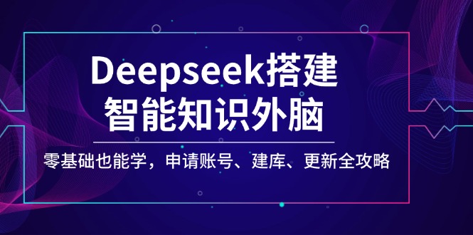 （14390期）Deepseek搭建智能知识外脑，零基础也能学，申请账号、建库、更新全攻略-红山网创