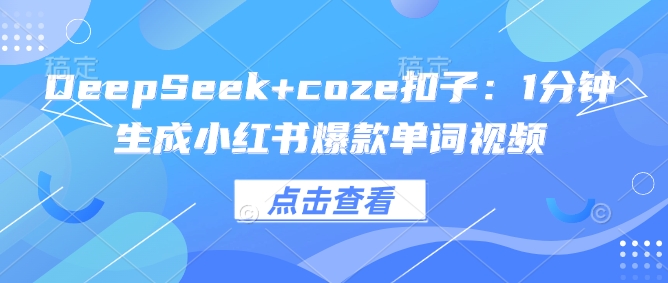 DeepSeek+coze扣子：1分钟生成小红书爆款单词视频-红山网创