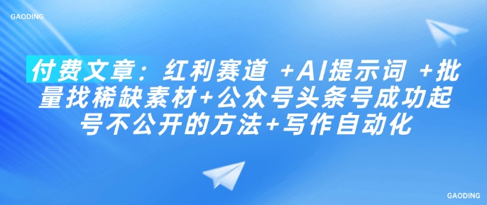 付费文章：红利赛道 +AI提示词 +批量找稀缺素材+公众号头条号成功起号不公开的方法+写作自动化-红山网创