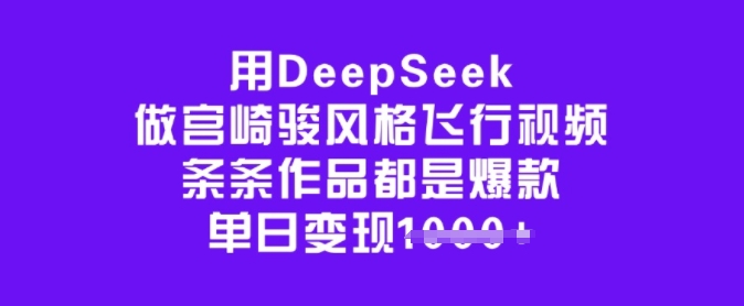 用DeepSeek做宫崎骏风格飞行视频，条条作品都是爆款，单日变现多张-红山网创