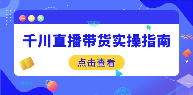（14265期）千川直播带货实操指南：从选品到数据优化，基础到实操全面覆盖-红山网创