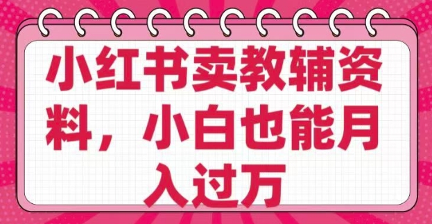 小红书卖教辅资料，0 成本，纯利润，售后成本极低，小白也能月入过W-红山网创